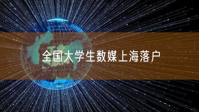 全国大学生数媒上海落户