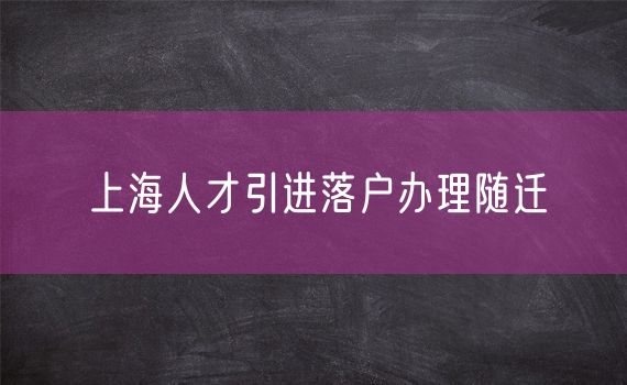 上海人才引进落户办理随迁