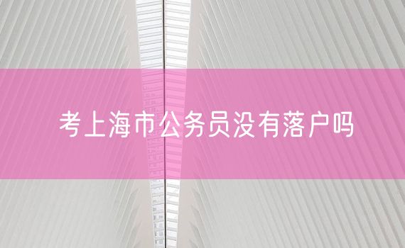 考上海市公务员没有落户吗