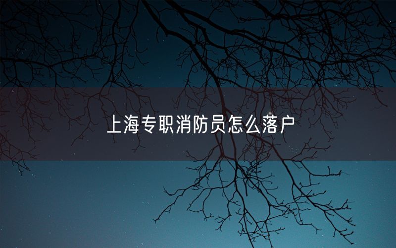 上海专职消防员怎么落户