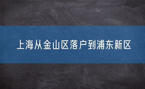 上海从金山区落户到浦东新区