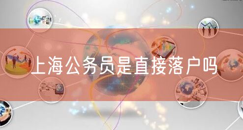 上海公务员是直接落户吗