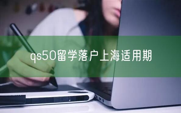 qs50留学落户上海适用期