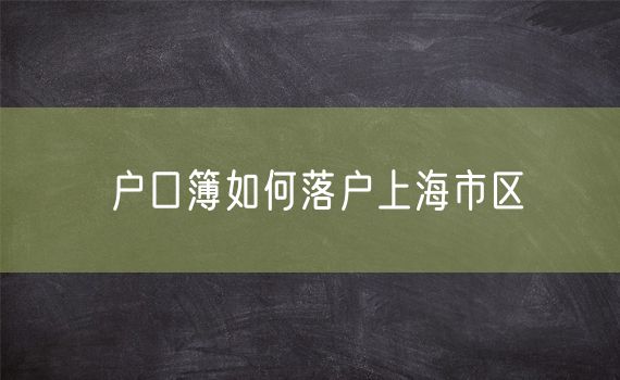 户口簿如何落户上海市区