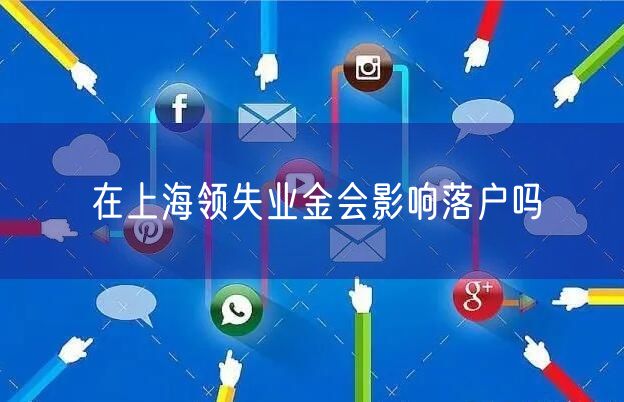 在上海领失业金会影响落户吗