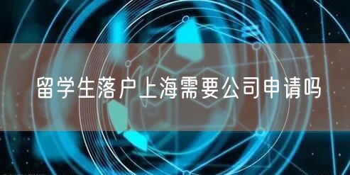 留学生落户上海需要公司申请吗