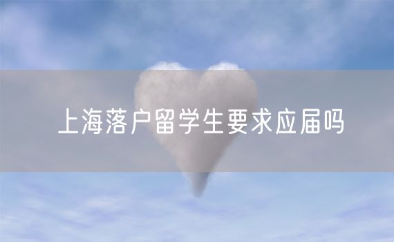 上海落户留学生要求应届吗