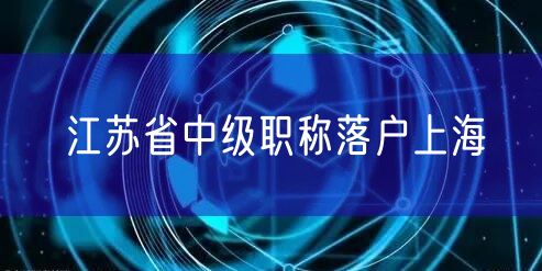 江苏省中级职称落户上海