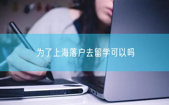 为了上海落户去留学可以吗