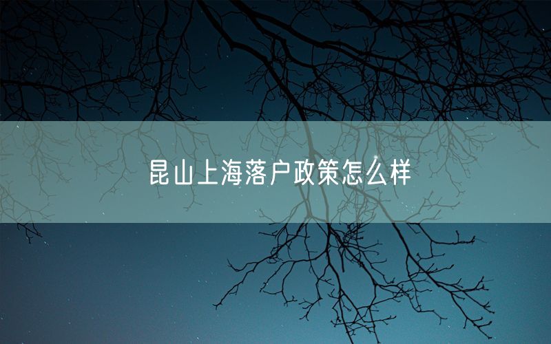 昆山上海落户政策怎么样