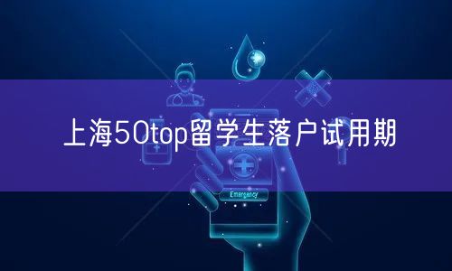 上海50top留学生落户试用期