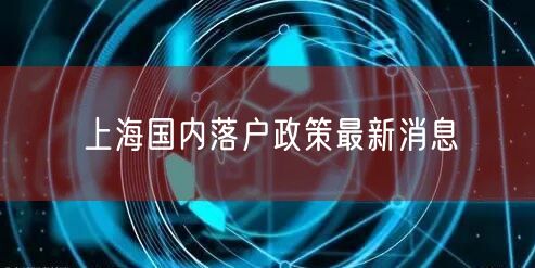 上海国内落户政策最新消息