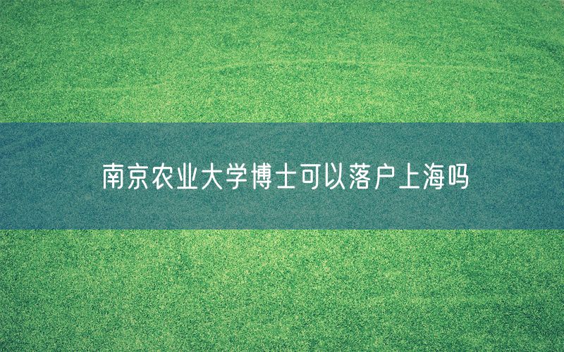 南京农业大学博士可以落户上海吗