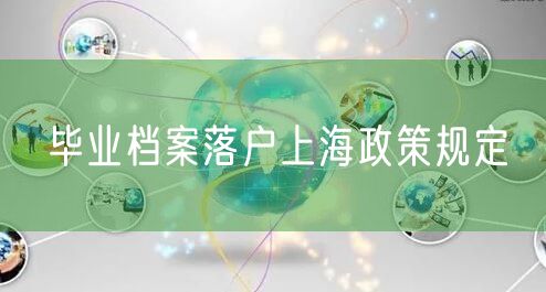 毕业档案落户上海政策规定