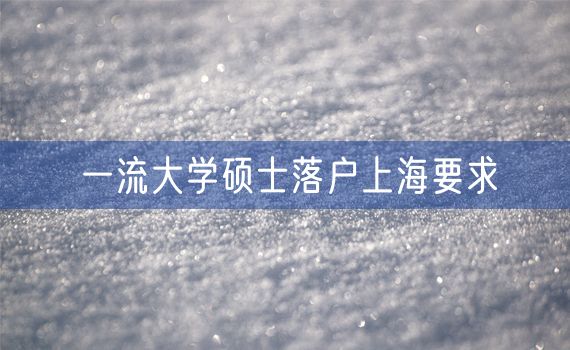 一流大学硕士落户上海要求