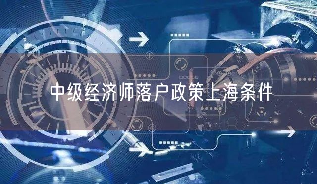 中级经济师落户政策上海条件