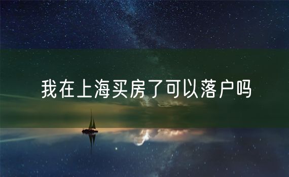 我在上海买房了可以落户吗