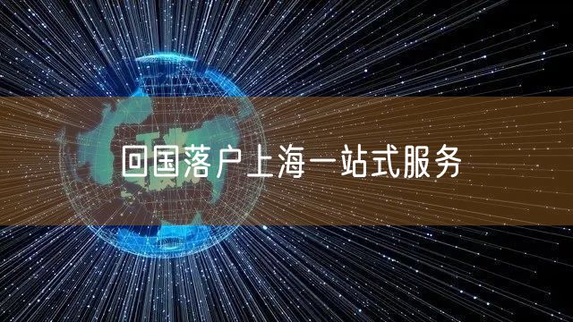 回国落户上海一站式服务