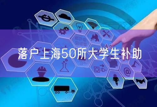 落户上海50所大学生补助