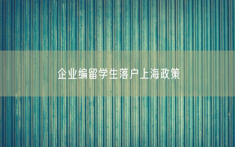 企业编留学生落户上海政策