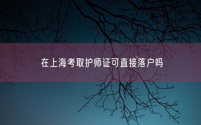 在上海考取护师证可直接落户吗