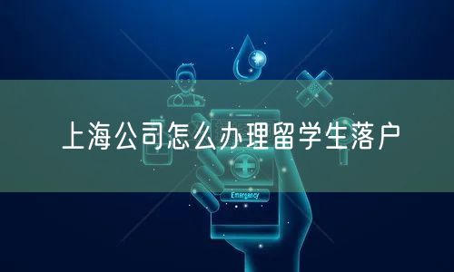 上海公司怎么办理留学生落户