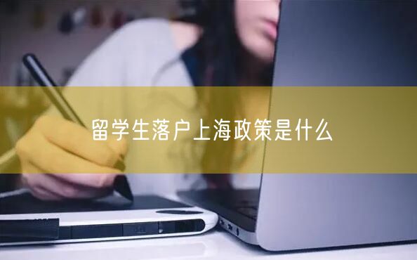 留学生落户上海政策是什么