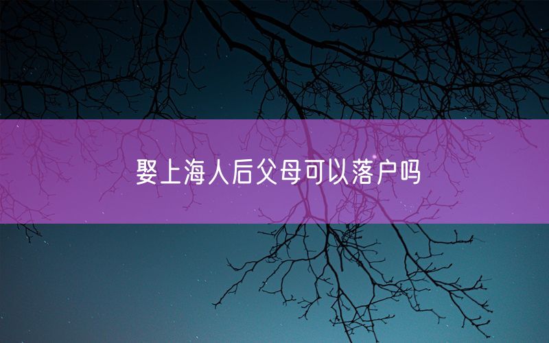 娶上海人后父母可以落户吗