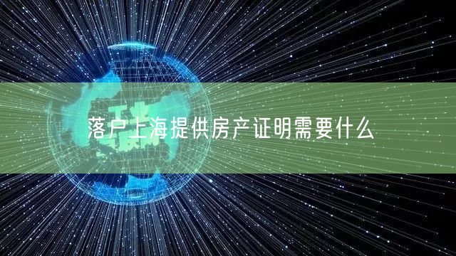 落户上海提供房产证明需要什么