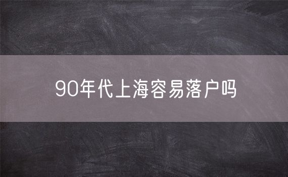 90年代上海容易落户吗