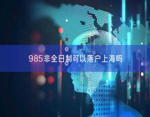 985非全日制可以落户上海吗