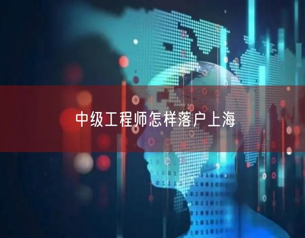 中级工程师怎样落户上海