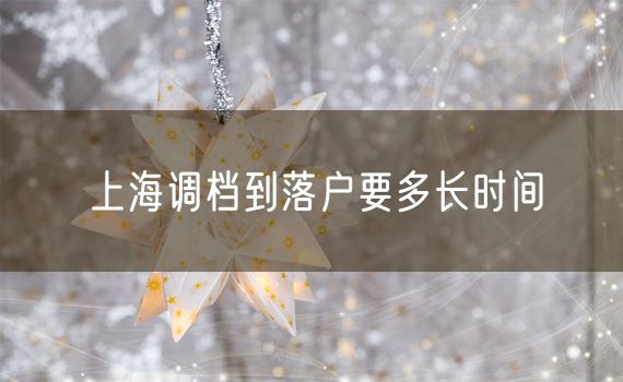 上海调档到落户要多长时间