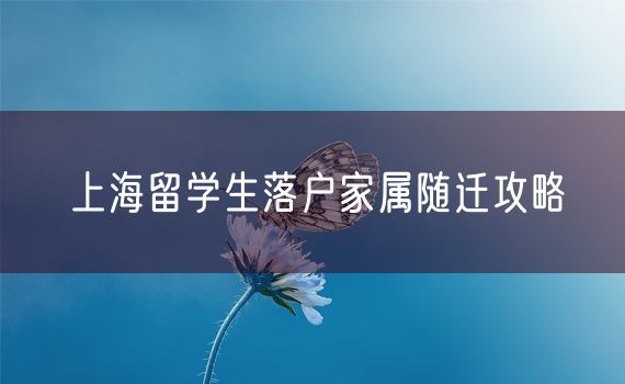 上海留学生落户家属随迁攻略