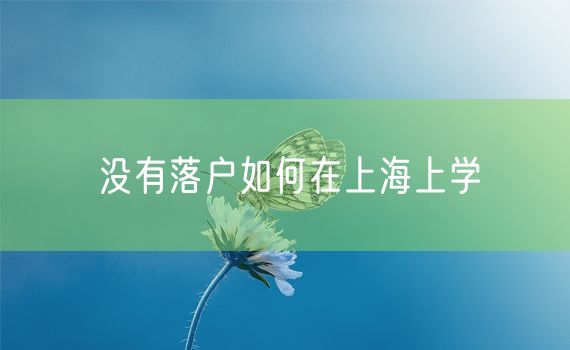 没有落户如何在上海上学