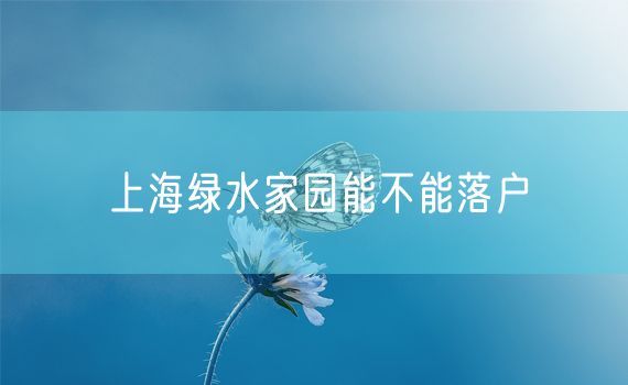 上海绿水家园能不能落户