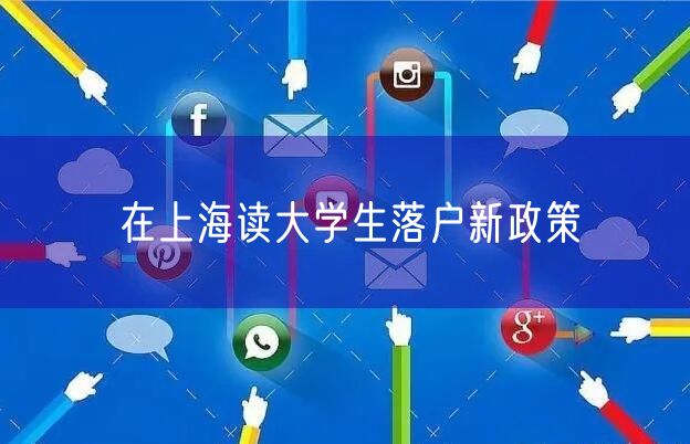 在上海读大学生落户新政策