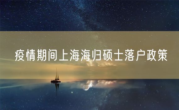 疫情期间上海海归硕士落户政策