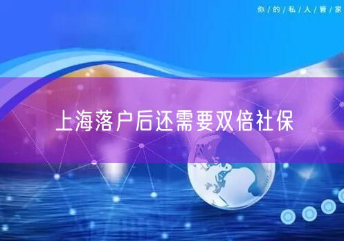 上海落户后还需要双倍社保