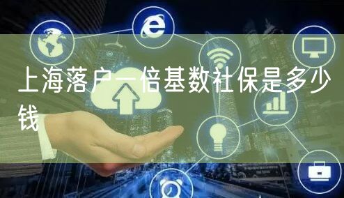 上海落户一倍基数社保是多少钱