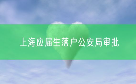 上海应届生落户公安局审批