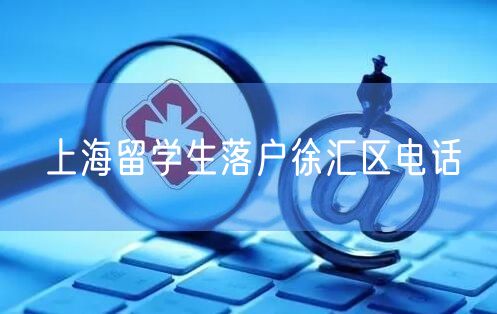 上海留学生落户徐汇区电话