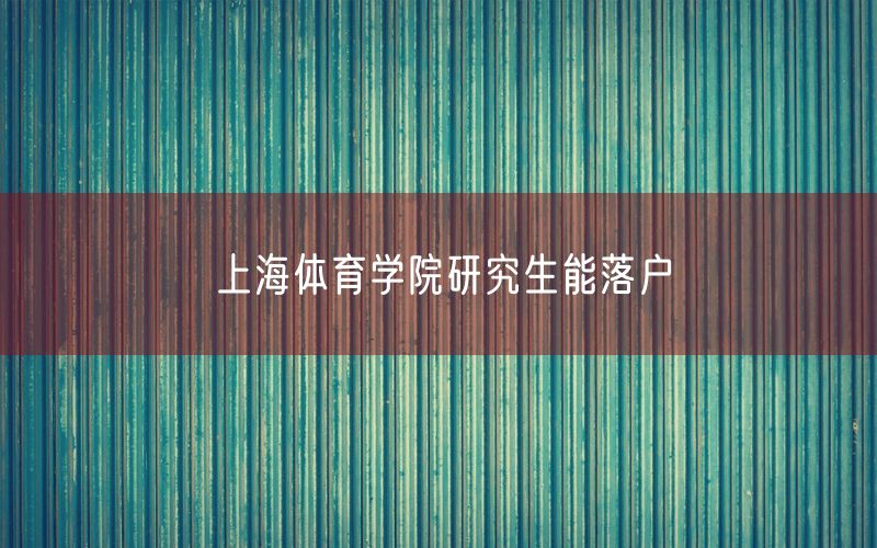 上海体育学院研究生能落户