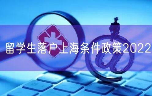 留学生落户上海条件政策2022