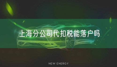 上海分公司代扣税能落户吗