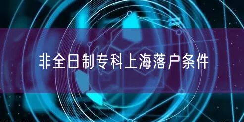 非全日制专科上海落户条件