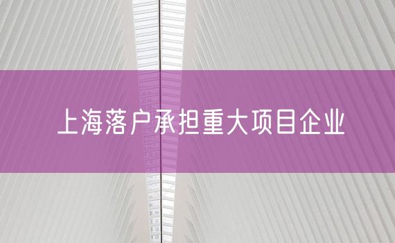 上海落户承担重大项目企业