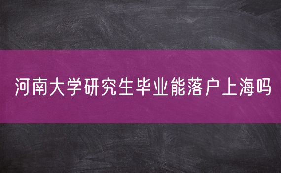 河南大学研究生毕业能落户上海吗