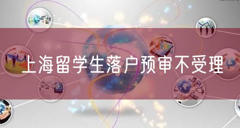 上海留学生落户预审不受理