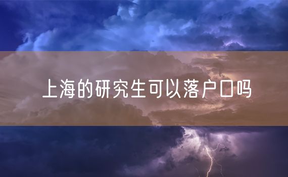 上海的研究生可以落户口吗